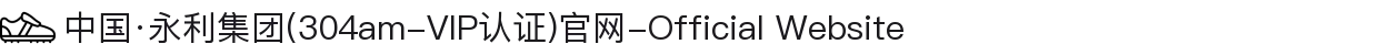 中国·永利集团(304am-VIP认证)官网-Official Website
